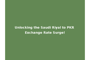 Unlocking the Saudi Riyal to PKR Exchange Rate Surge!