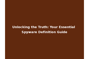 Unlocking the Truth: Your Essential Spyware Definition Guide
