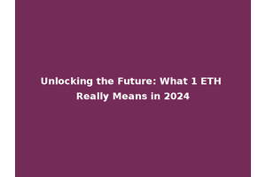 Unlocking the Future: What 1 ETH Really Means in 2024
