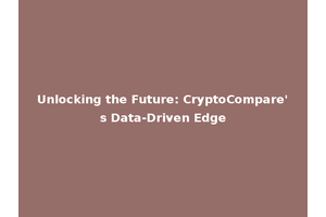 Unlocking the Future: CryptoCompare's Data-Driven Edge