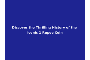 Discover the Thrilling History of the Iconic 1 Rupee Coin