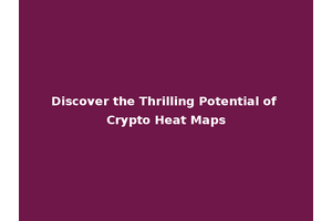 Discover the Thrilling Potential of Crypto Heat Maps