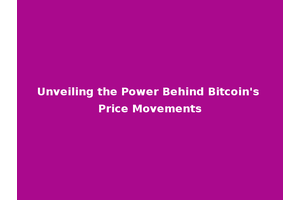 Unveiling the Power Behind Bitcoin's Price Movements