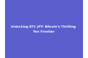 Unlocking BTC JPY: Bitcoin's Thrilling Yen Frontier
