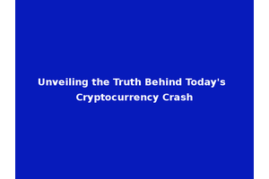 Unveiling the Truth Behind Today's Cryptocurrency Crash