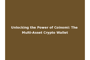 Unlocking the Power of Coinomi: The Multi-Asset Crypto Wallet