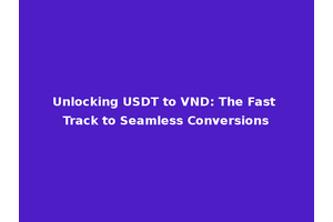 Unlocking USDT to VND: The Fast Track to Seamless Conversions