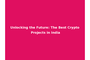 Unlocking the Future: The Best Crypto Projects in India