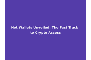 Hot Wallets Unveiled: The Fast Track to Crypto Access