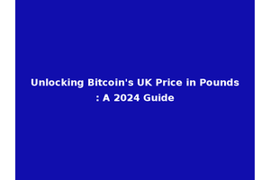 Unlocking Bitcoin's UK Price in Pounds: A 2024 Guide