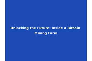 Unlocking the Future: Inside a Bitcoin Mining Farm