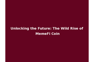 Unlocking the Future: The Wild Rise of MemeFi Coin