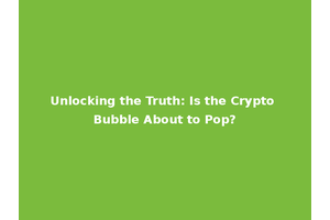 Unlocking the Truth: Is the Crypto Bubble About to Pop?