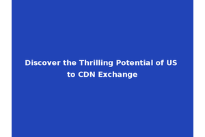 Discover the Thrilling Potential of US to CDN Exchange