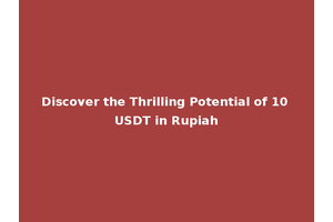 Discover the Thrilling Potential of 10 USDT in Rupiah