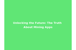 Unlocking the Future: The Truth About Mining Apps