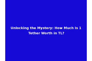 Unlocking the Mystery: How Much Is 1 Tether Worth in TL?