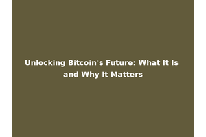 Unlocking Bitcoin's Future: What It Is and Why It Matters