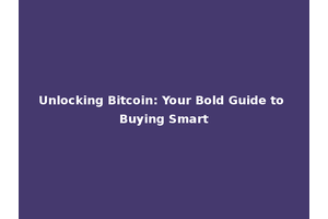 Unlocking Bitcoin: Your Bold Guide to Buying Smart