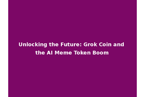 Unlocking the Future: Grok Coin and the AI Meme Token Boom