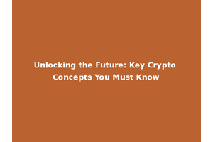 Unlocking the Future: Key Crypto Concepts You Must Know