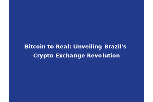 Bitcoin to Real: Unveiling Brazil's Crypto Exchange Revolution