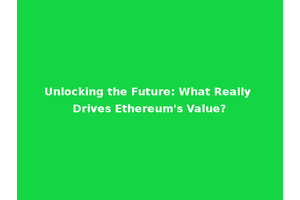 Unlocking the Future: What Really Drives Ethereum's Value?
