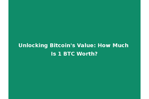 Unlocking Bitcoin's Value: How Much Is 1 BTC Worth?