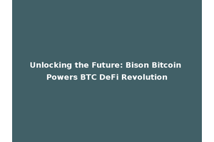 Unlocking the Future: Bison Bitcoin Powers BTC DeFi Revolution