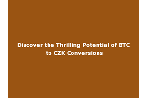 Discover the Thrilling Potential of BTC to CZK Conversions