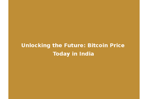 Unlocking the Future: Bitcoin Price Today in India