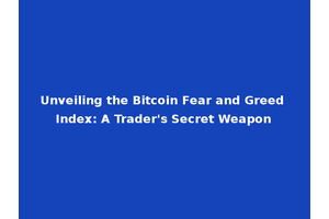 Unveiling the Bitcoin Fear and Greed Index: A Trader's Secret Weapon