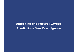 Unlocking the Future: Crypto Predictions You Can't Ignore