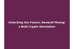 Unlocking the Future: Beowulf Mining's Bold Crypto Revolution