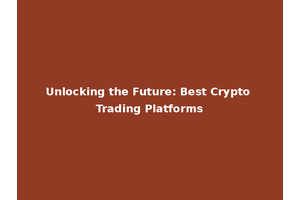 Unlocking the Future: Best Crypto Trading Platforms
