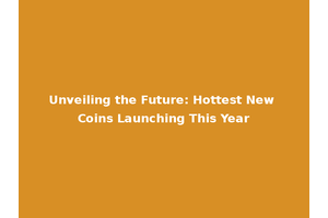 Unveiling the Future: Hottest New Coins Launching This Year