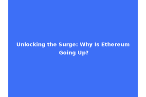 Unlocking the Surge: Why Is Ethereum Going Up?