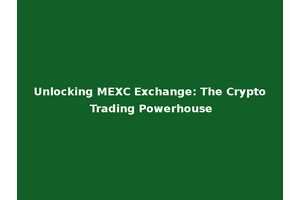 Unlocking MEXC Exchange: The Crypto Trading Powerhouse