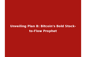 Unveiling Plan B: Bitcoin's Bold Stock-to-Flow Prophet