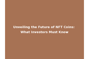Unveiling the Future of NFT Coins: What Investors Must Know