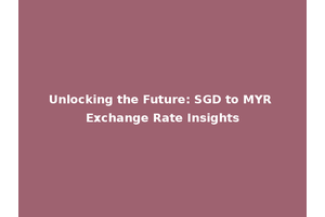 Unlocking the Future: SGD to MYR Exchange Rate Insights