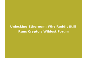 Unlocking Ethereum: Why Reddit Still Runs Crypto's Wildest Forum