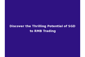 Discover the Thrilling Potential of SGD to RMB Trading