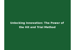 Unlocking Innovation: The Power of the Hit and Trial Method
