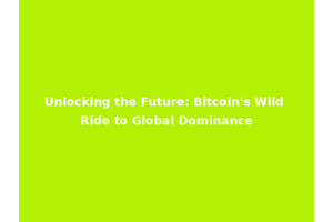Unlocking the Future: Bitcoin's Wild Ride to Global Dominance