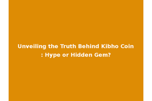 Unveiling the Truth Behind Kibho Coin: Hype or Hidden Gem?