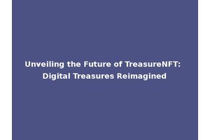 Unveiling the Future of TreasureNFT: Digital Treasures Reimagined
