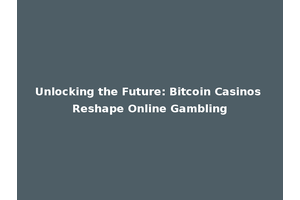 Unlocking the Future: Bitcoin Casinos Reshape Online Gambling