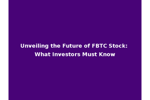 Unveiling the Future of FBTC Stock: What Investors Must Know