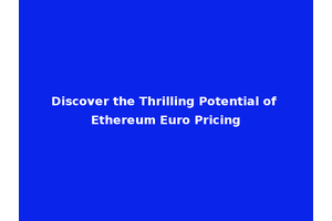 Discover the Thrilling Potential of Ethereum Euro Pricing